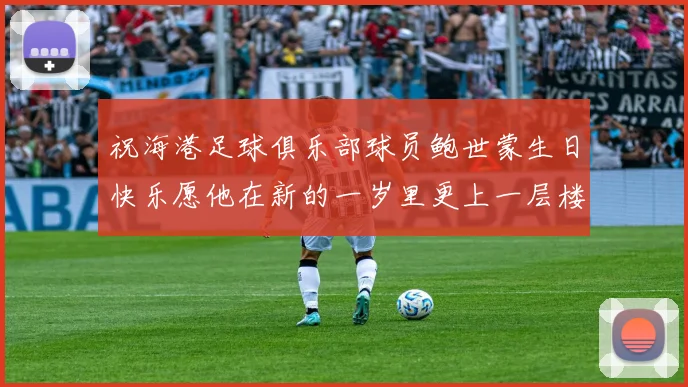 祝海港足球俱乐部球员鲍世蒙生日快乐愿他在新的一岁里更上一层楼
