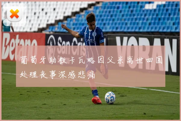 葡萄牙助教卡瓦略因父亲离世回国处理丧事深感悲痛