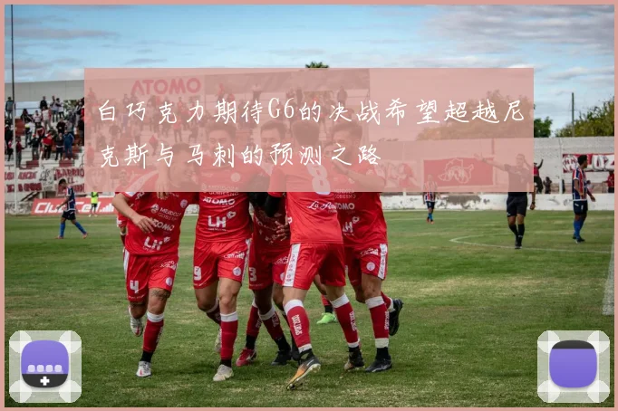 白巧克力期待G6的决战希望超越尼克斯与马刺的预测之路