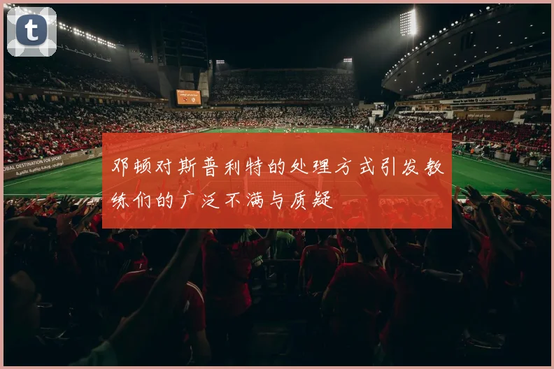 邓顿对斯普利特的处理方式引发教练们的广泛不满与质疑