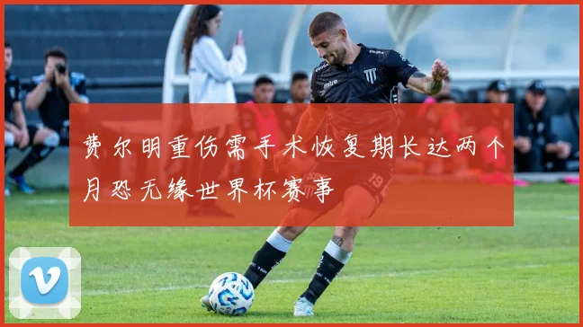 费尔明重伤需手术恢复期长达两个月恐无缘世界杯赛事