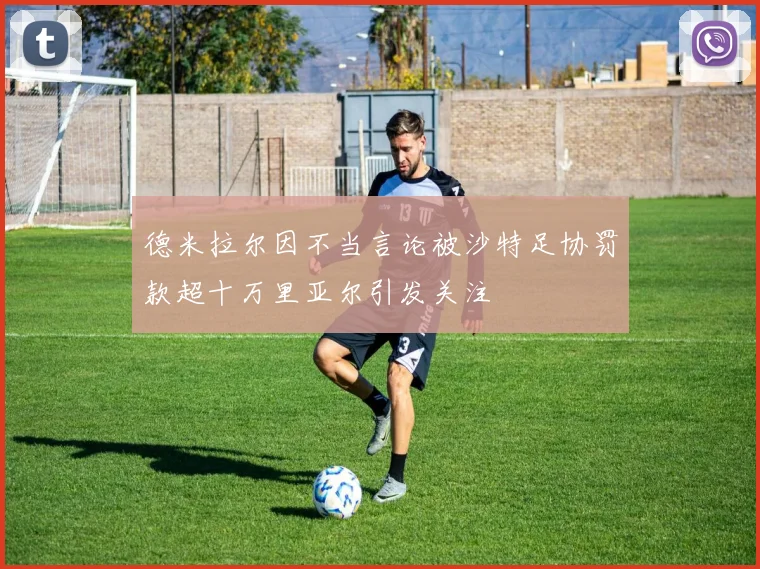德米拉尔因不当言论被沙特足协罚款超十万里亚尔引发关注